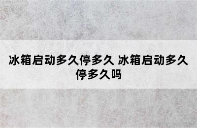 冰箱启动多久停多久 冰箱启动多久停多久吗